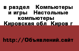  в раздел : Компьютеры и игры » Настольные компьютеры . Кировская обл.,Киров г.